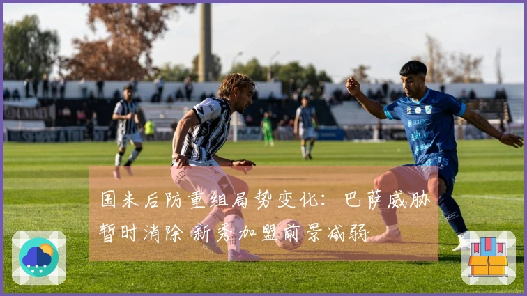 国米后防重组局势变化：巴萨威胁暂时消除 新秀加盟前景减弱