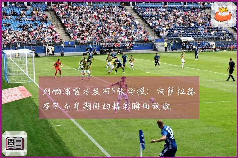 利物浦官方发布9张海报：向萨拉赫在队九年期间的精彩瞬间致敬