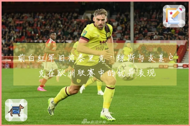 前白红军旧将泰里克·琼斯与麦基西克在欧洲联赛中的优异表现